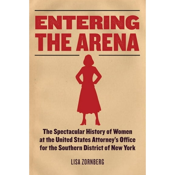 Entering the Arena: The Spectacular History of Women at the United States Attorney's Office for the Southern Distri, (Hardcover)