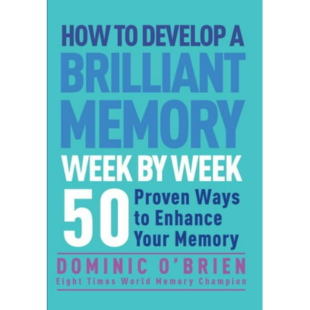 How to Develop a Brilliant Memory Week by Week : 50 Proven Ways to Enhance Your Memory (Best Way To Develop Abs)