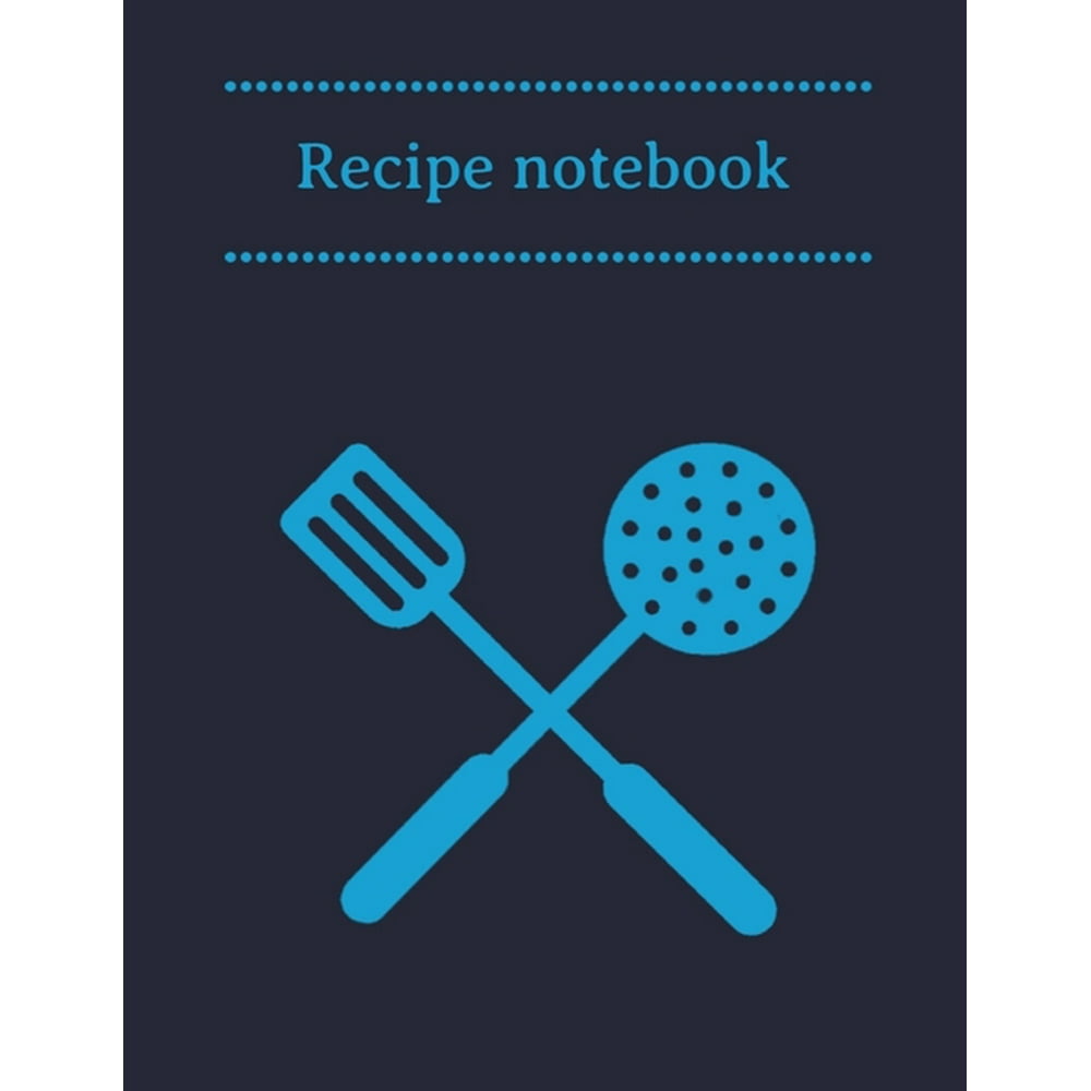 Recipe Notebook : Kitchen Organizer for Men, Women, Toddlers to Write