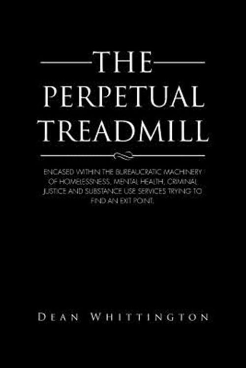Pre-Owned Perpetual Treadmill : Encased Within the Bureaucratic Machinery of Homelessness, Mental Health, Criminal Justice and Substance Use Services Trying to Find an Exit Point.