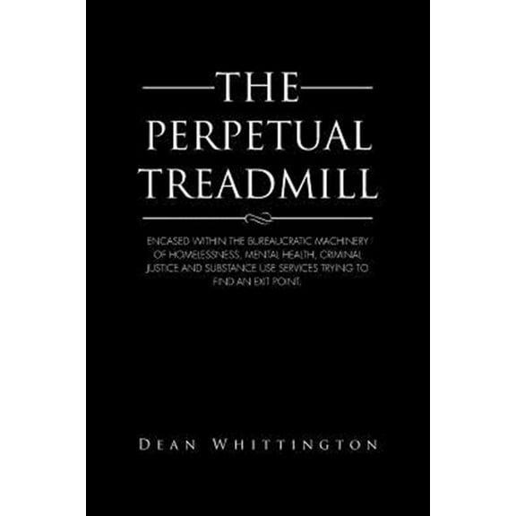 Pre-Owned Perpetual Treadmill : Encased Within the Bureaucratic Machinery of Homelessness, Mental Health, Criminal Justice and Substance Use Services Trying to Find an Exit Point.
