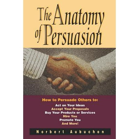 The Anatomy Of Persuasion How To Persuade Others To Act