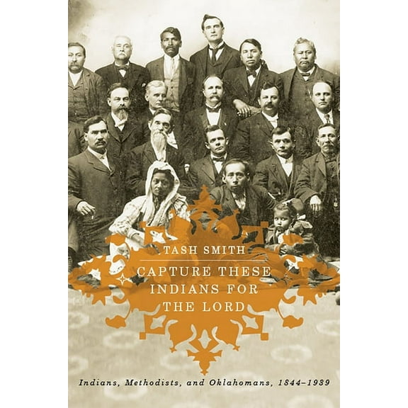Capture These Indians for the Lord : Indians, Methodists, and Oklahomans, 1844-1939 (Edition 1) (Paperback)