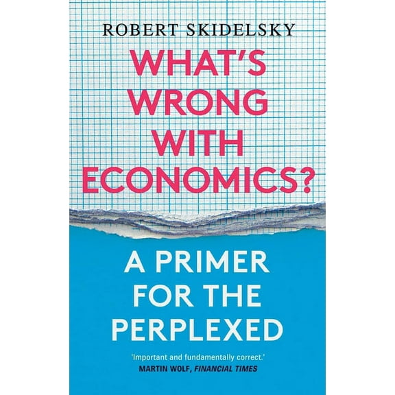 What's Wrong with Economics?: A Primer for the Perplexed, (Paperback)