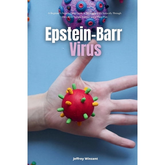 Epstein-Barr Virus: A Beginner's Step-by-Step Guide to Managing EBV Naturally Through Diet, With Sample Recipes and, (Paperback)