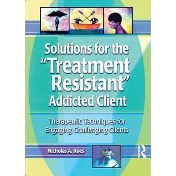 Pre-Owned Solutions for the Treatment Resistant Addicted Client: Therapeutic Techniques for Engaging Challenging Clients (Paperback) 0789011212 9780789011213