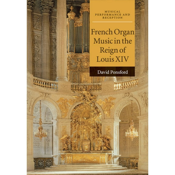 Musical Performance and Reception French Organ Music in the Reign of Louis XIV, (Paperback)