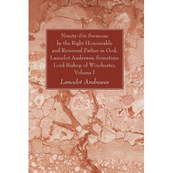 Ninety-Six Sermons by the Right Honourable and Reverend Father in God, Lancelot Andrewes, Sometime Lord Bishop of Winchester, Volume One (Paperback)