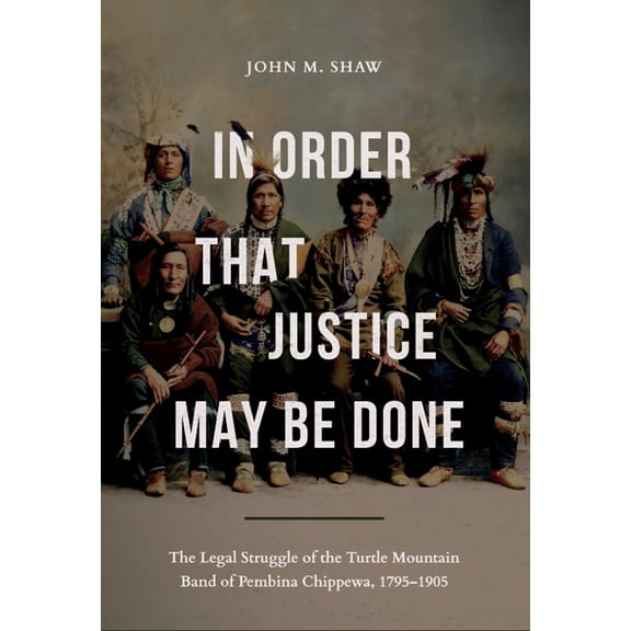 In Order That Justice May Be Done: The Legal Struggle of the Turtle Mountain Band of Pembina Chippewa, 1795-1905, (Paperback)
