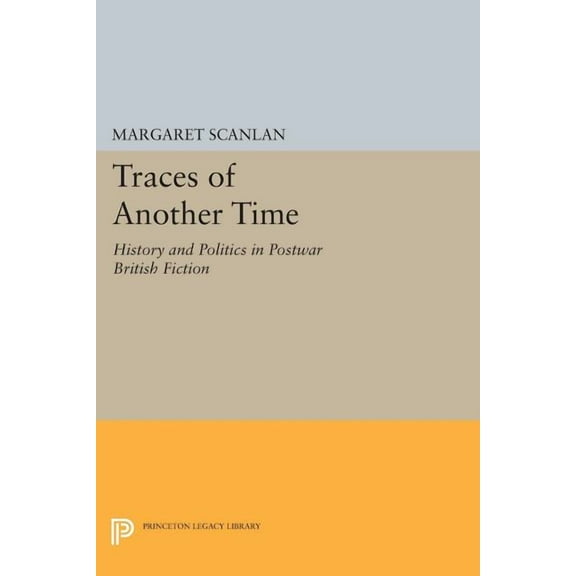 Princeton Legacy Library Traces of Another Time: History and Politics in Postwar British Fiction, Book 1069, (Paperback)