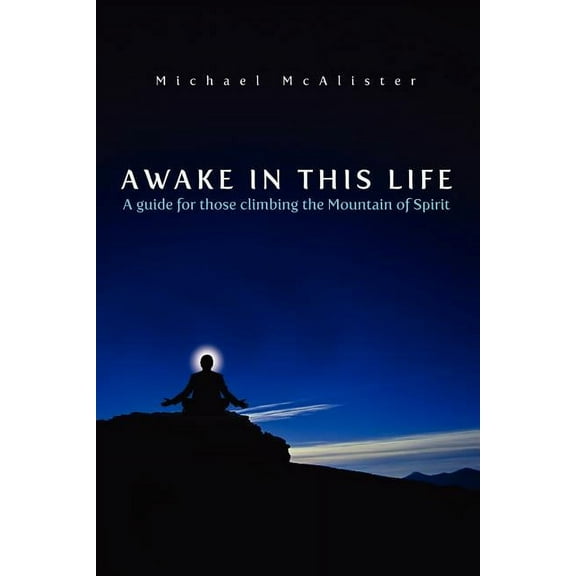 Awake in This Life: A guide for those climbing the Mountain of Spirit, (Paperback)