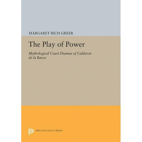 Princeton Legacy Library The Play of Power: Mythological Court Dramas of Calderon de la Barca, Book 5021, (Hardcover)