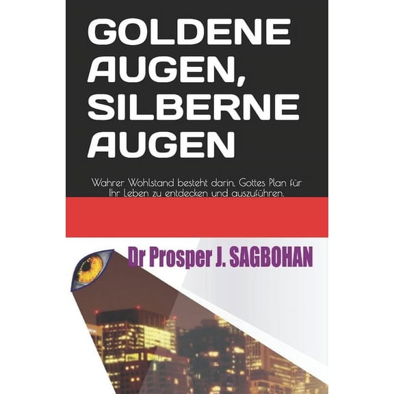 Goldene Augen, Silberne Augen: Wahrer Wohlstand besteht darin, Gottes Plan für Ihr Leben zu entdecken und auszuführen. (Paperback)