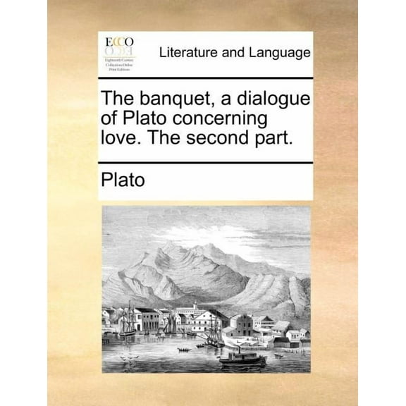 The Banquet, a Dialogue of Plato Concerning Love. the Second Part., (Paperback)