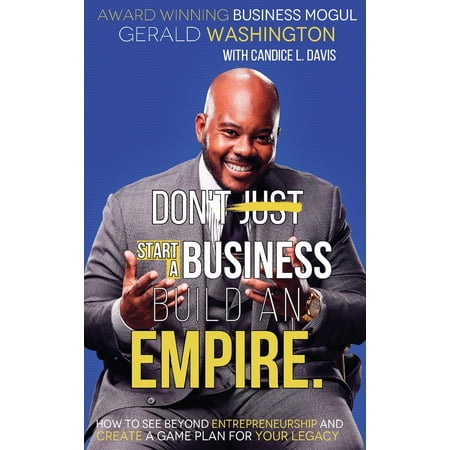 Empire Building: Dont Just Start A Business Build An Empire: How to See Beyond Entrepreneurship and Create A Game Plan for Your Legacy (Best Way To Start A Business Plan)