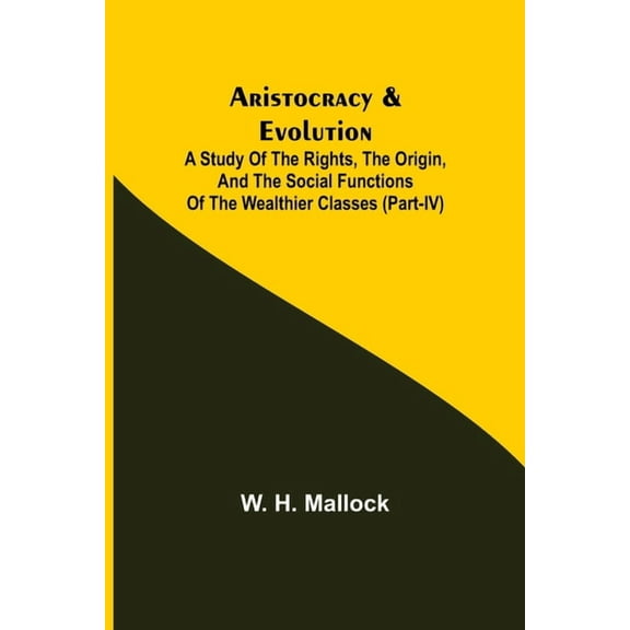 Aristocracy & Evolution; A Study of the Rights, the Origin, and the Social Functions of the Wealthier Classes (Part-IV), (Paperback)