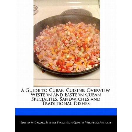 A Guide to Cuban Cuisine : Overview, Western and Eastern Cuban Specialties, Sandwiches and Traditional