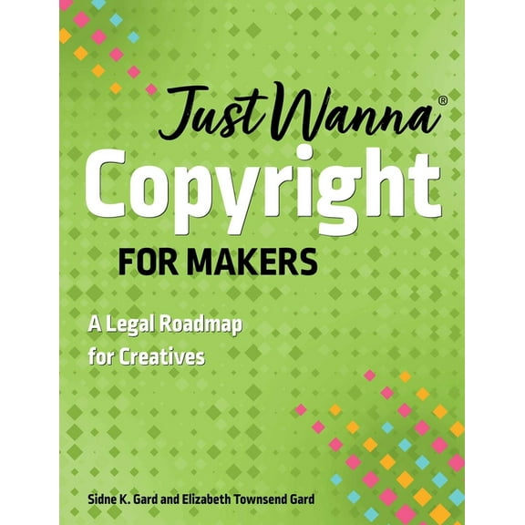 Just Wanna Just Wanna Copyright for Makers: A Legal Roadmap for Creatives, (Paperback)
