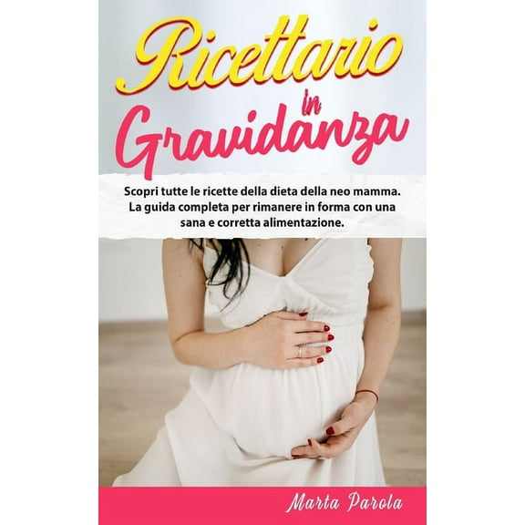 Ricettario in Gravidanza : Scopri tutte le ricette della dieta della neo mamma. La guida completa per rimanere in forma con una sana e corretta alimentazione. (Paperback)