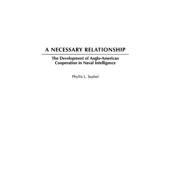 A Necessary Relationship: The Development of Anglo-American Cooperation in Naval Intelligence, (Hardcover)