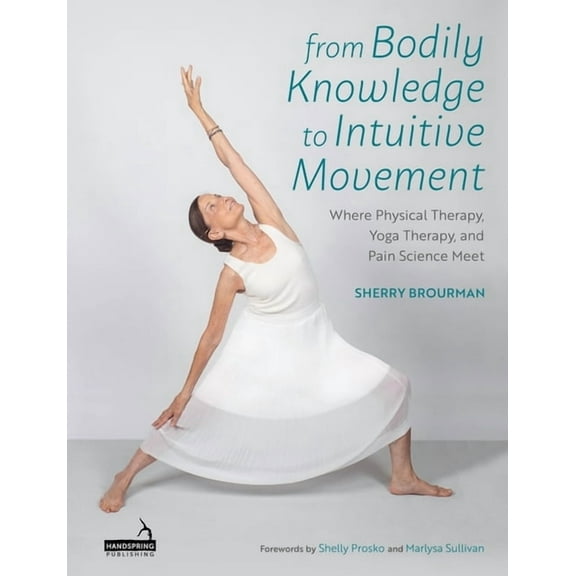 From Bodily Knowledge to Intuitive Movement: Where Physical Therapy, Yoga Therapy and Pain Science Meet, (Paperback)