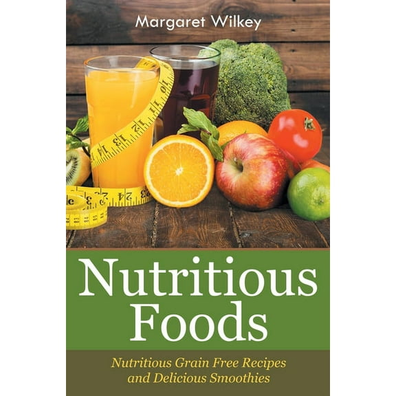 Nutritious Foods: Nutritious Grain Free Recipes and Delicious Smoothies, (Paperback)