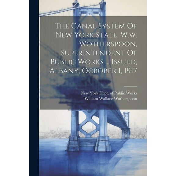The Canal System Of New York State. W.w. Wotherspoon, Superintendent Of Public Works ... Issued, Albany, Ocbober 1, 1917 (Paperback)