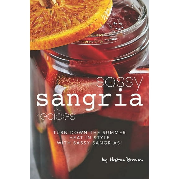 Recipes : Turn Down the Summer Heat in Style with Sassy Sangrias! (Paperback)