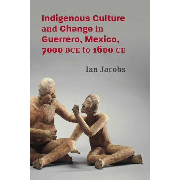 Indigenous Culture and Change in Guerrero, Mexico, 7000 Bce to 1600 CE, (Paperback)