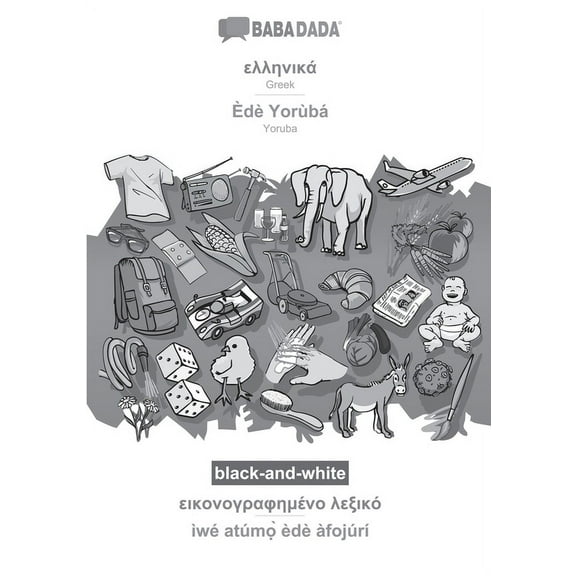 BABADADA black-and-white, Greek (in greek script) - Èdè Yorùbá, visual dictionary (in greek script) - ìwé atúmọ̀ èdè àfojúrí : Greek (in greek script) - Yoruba, visual dictionary (Paperback)
