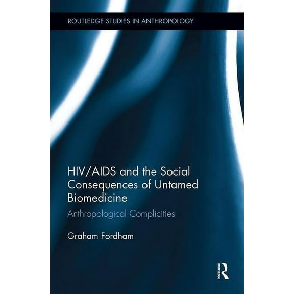 Routledge Studies in Anthropology HIV/AIDS and the Social Consequences of Untamed Biomedicine: Anthropological Complicities, (Paperback)