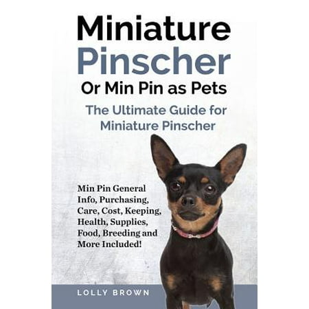 Miniature Pinscher or Min Pin as Pets : Min Pin General Info, Purchasing, Care, Cost, Keeping, Health, Supplies, Food, Breeding and More Included! the Ultimate Guide for Miniature