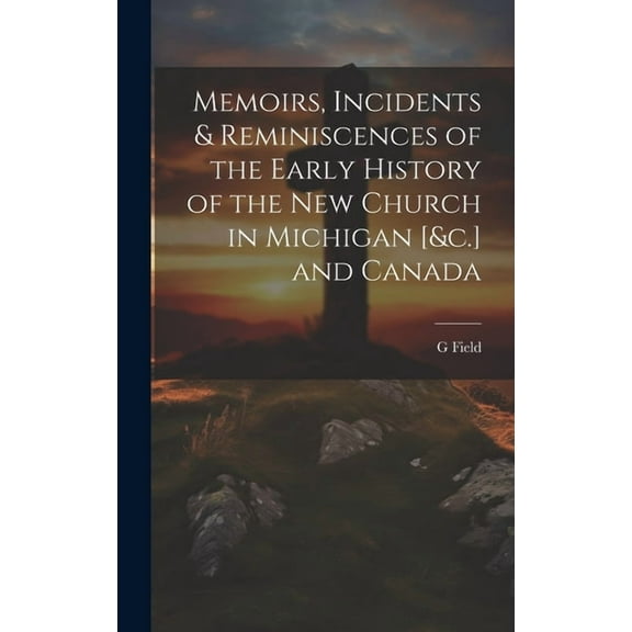 Memoirs, Incidents & Reminiscences of the Early History of the New Church in Michigan [&c.] and Canada (Hardcover)