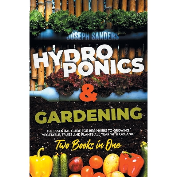 HYDROPONICS AND GARDENING 2 Books in 1: The Essential Guide for Beginners to Growing Vegetable, Fruits and Plants all Year With Organic Methods. (Paperback)
