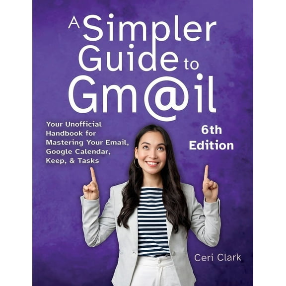 Simpler Guides A Simpler Guide to Gmail 6th Edition: Your Unofficial Handbook for Mastering Your Email, Google Calendar, Keep, and Task, (Paperback)