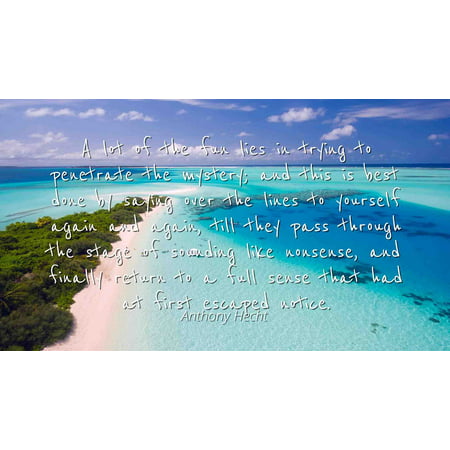 Anthony Hecht - Famous Quotes Laminated POSTER PRINT 24x20 - A lot of the fun lies in trying to penetrate the mystery; and this is best done by saying over the lines to yourself again and again,