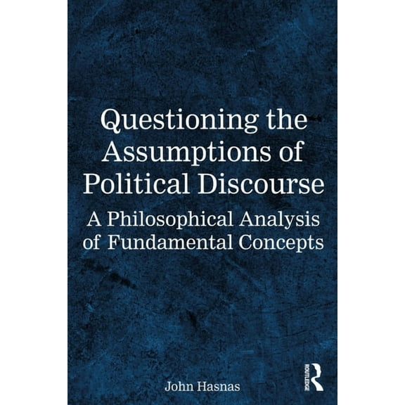 Questioning the Assumptions of Political Discourse: A Philosophical Analysis of Fundamental Concepts, (Paperback)