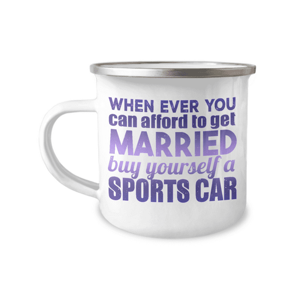 When Ever You can afford To get Married Buy Yourself A Sports Car-12 Oz Stainless Steel Enamel Finish White Camper Coffee Mug