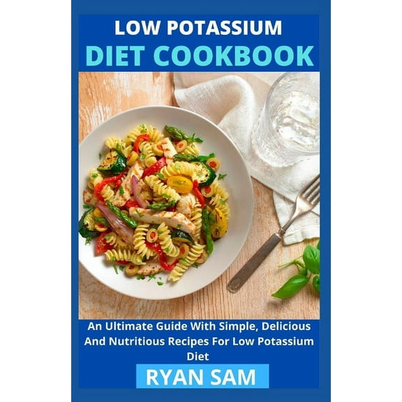 Low Potassium Diet Cookbook: An Ultimate Guide With Simple, Delicious And Nutritious Recipes For Low Potassium Diet