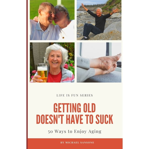 Getting Old Doesn't Have to Suck: 50 Ways to Find Your Purpose and How to Enjoy Aging, (Paperback)