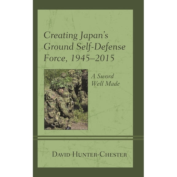 New Studies in Modern Japan Creating Japan's Ground Self-Defense Force, 1945-2015: A Sword Well Made, (Paperback)