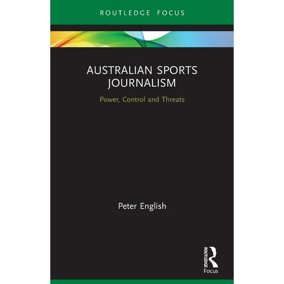 Routledge Focus on Journalism Studies Australian Sports Journalism: Power, Control and Threats, (Paperback)