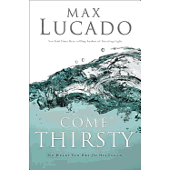 Pre-Owned Come Thirsty: No Heart Too Dry for His Touch (Hardcover 9780849917615) by Max Lucado