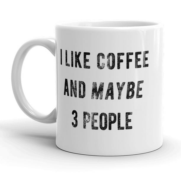 I Like Coffee And Maybe 3 People Mug Funny Coffee Cup 11oz Walmart