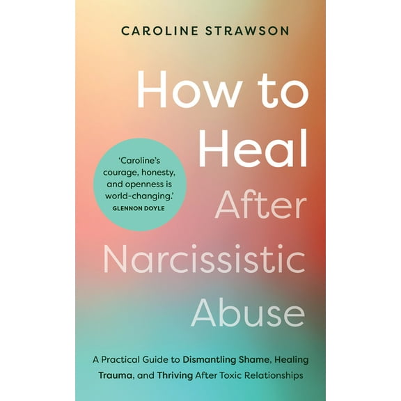 How to Heal After Narcissistic Abuse: A Practical Guide to Dismantling Shame, Healing Trauma, and Thriving After Toxic R, (Paperback)