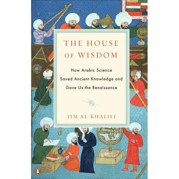 The House of Wisdom: How Arabic Science Saved Ancient Knowledge and Gave Us the Renaissance, (Paperback)