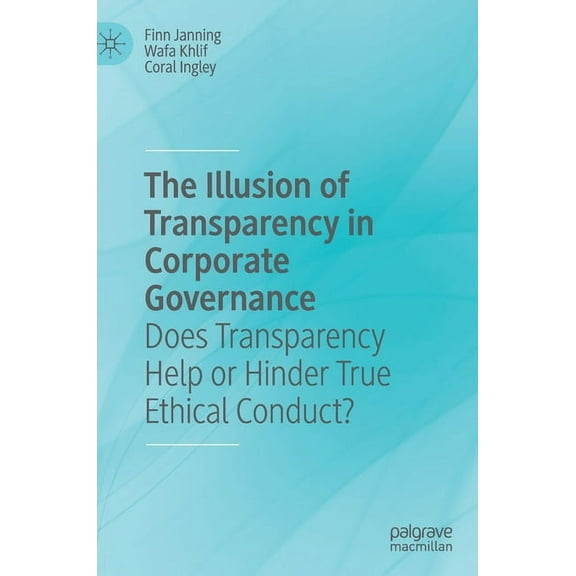 The Illusion of Transparency in Corporate Governance: Does Transparency Help or Hinder True Ethical Conduct?, (Hardcover)