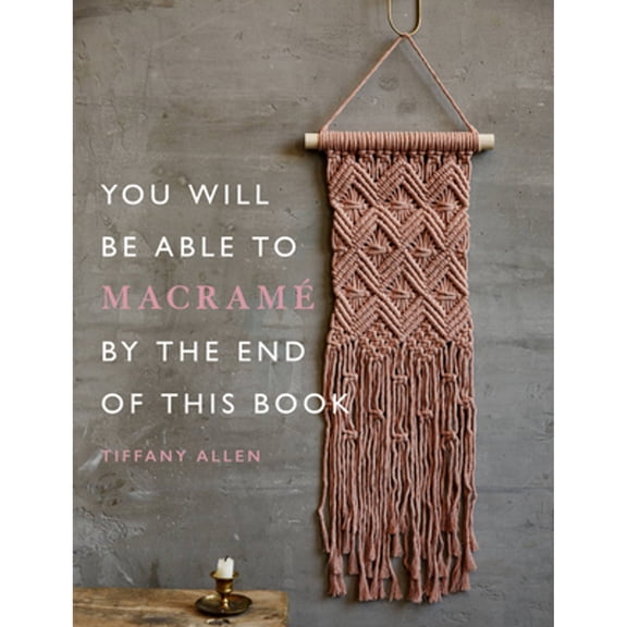 Pre-Owned You Will Be Able to Macram by the End of This Book: 20 macram projects for beginners (Paperback) by Tiffany Allen