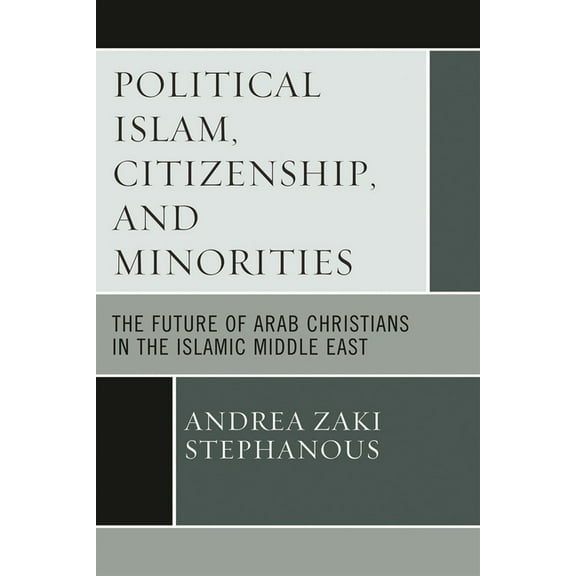 Political Islam, Citizenship, and Minorities: The Future of Arab Christians in the Islamic Middle East, (Paperback)