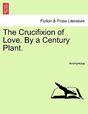 The Crucifixion of Love. by a Century Plant.